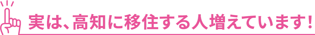 実は、高知に移住する人増えています！