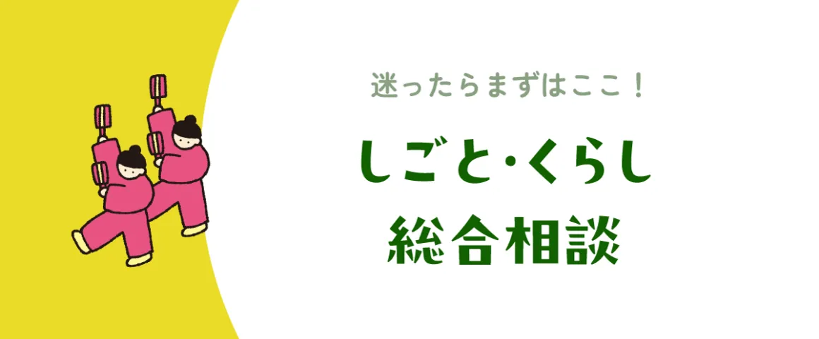 迷ったらまずはここ！ しごと・くらし総合相談
