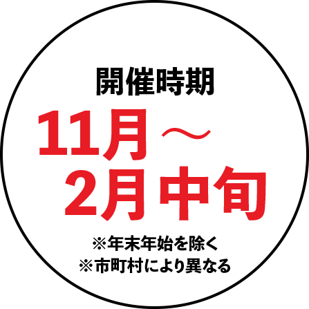 開催時期11月～2月中旬※年末年始を除く※市町村により異なる