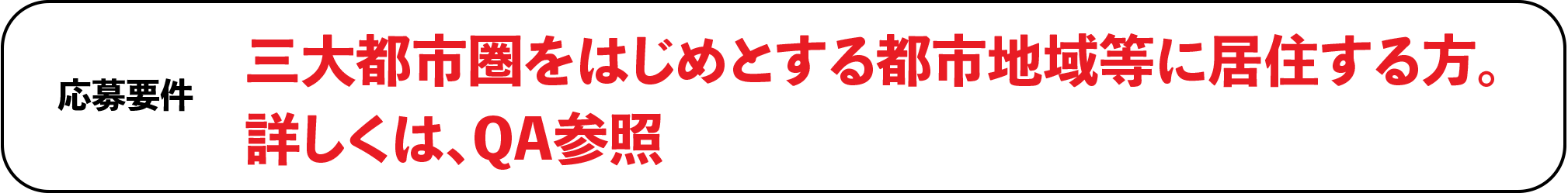 応募要件三大都市圏をはじめとする都市地域等に居住する方。詳しくは、QA参照