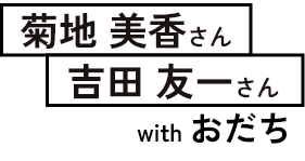 菊池美香さん、吉田友一さん with おだち